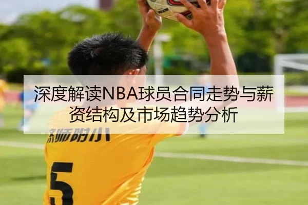 深度解读NBA球员合同走势与薪资结构及市场趋势分析