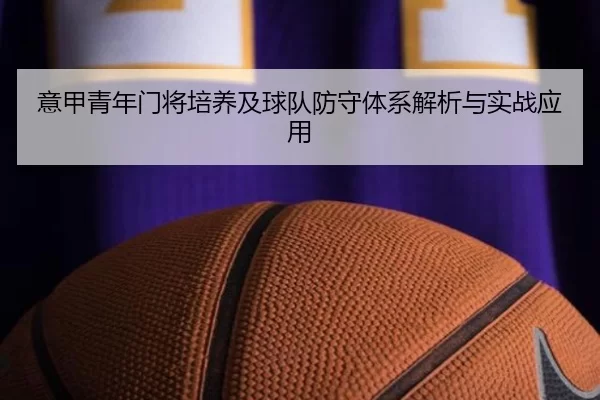 意甲青年门将培养及球队防守体系解析与实战应用